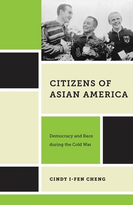 Citizens of Asian America: Democracy and Race During the Cold War by Cheng, Cindy I-Fen
