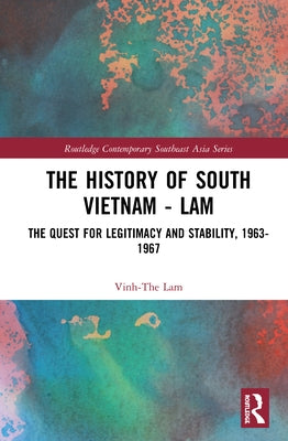 The History of South Vietnam - Lam: The Quest for Legitimacy and Stability, 1963-1967 by Lam, Vinh-The