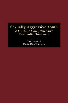 Sexually Aggressive Youth: A Guide to Comprehensive Residential Treatment by Lemmond, Tim