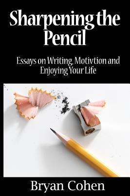 Sharpening the Pencil: Essays on Writing, Motivation and Enjoying Your Life by Cohen, Bryan