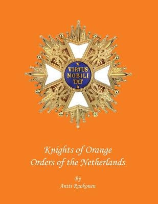 Knights of Orange: Orders of the Netherlands by Ruokonen B. Sc, Antti