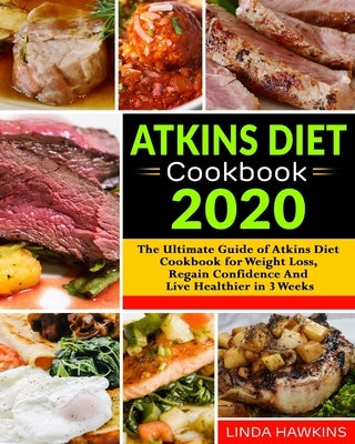 Atkins Diet Cookbook 2020: The Ultimate Guide of Atkins Diet Cookbook for Weight Loss, Regain Confidence And Live Healthier in 3 Weeks by Hawkins, Linda