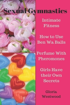 Sexual Gymnastics: Intimate Fitness How to Use Ben Wa Balls Perfume With Pheromones Girls Have their Own Secrets by Westwood, Gloria