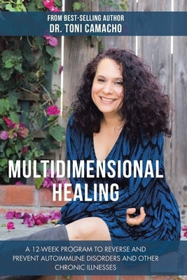 Multidimensional Healing: A 12-Week Program to Reverse and Prevent Autoimmune Disorders and Other Chronic Illnesses by Camacho, Toni