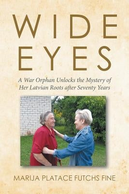 Wide Eyes: A War Orphan Unlocks the Mystery of Her Latvian Roots after Seventy Years by Marija Platace Futchs Fine