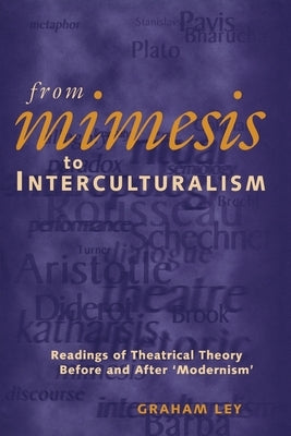 From Mimesis to Interculturalism: Readings of Theatrical Theory Before and After 'Modernism' by Ley, Graham