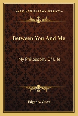 Between You and Me: My Philosophy of Life by Guest, Edgar A.