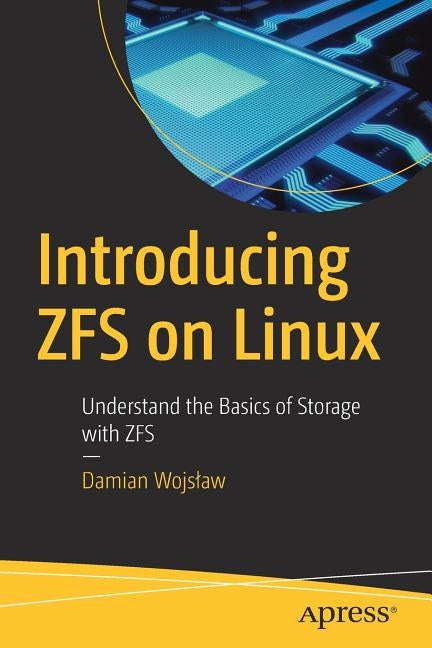 Introducing Zfs on Linux: Understand the Basics of Storage with Zfs by Wojslaw, Damian