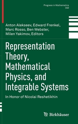 Representation Theory, Mathematical Physics, and Integrable Systems: In Honor of Nicolai Reshetikhin by Alekseev, Anton