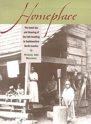 Homeplace: The Social Use and Meaning of the Folk Dwelling in Southwestern North Carolina by Williams, Michael Ann
