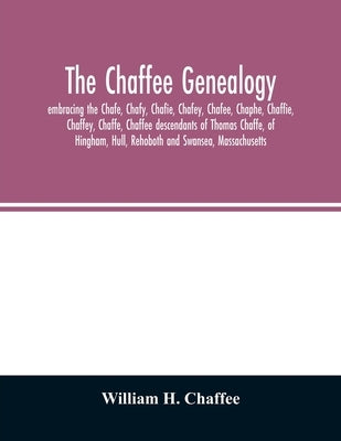 The Chaffee genealogy, embracing the Chafe, Chafy, Chafie, Chafey, Chafee, Chaphe, Chaffie, Chaffey, Chaffe, Chaffee descendants of Thomas Chaffe, of by H. Chaffee, William