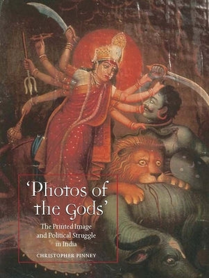 Photos of the Gods: The Printed Image and Political Struggle in India by Pinney, Christopher