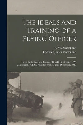 The Ideals and Training of a Flying Officer: From the Letters and Journal of Flight Lieutenant R.W. Maclennan, R.F.C., Killed in France, 23rd December by MacLennan, R. W. (Roderick Ward) 189