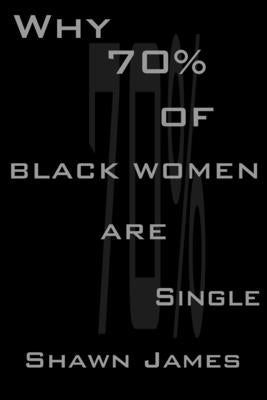 Why 70 Percent Of Black Women Are Single by James, Shawn