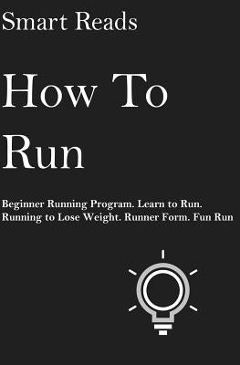 How To Run: Beginner Running Program. Learn to Run. Running to lose weight. Runner Form. Fun Run. by Reads, Smart