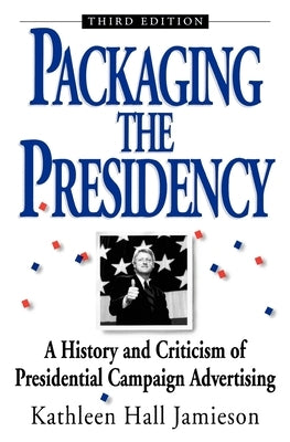 Packaging the Presidency: A History and Criticism of Presidential Campaign Advertising, 3rd Edition by Jamieson, Kathleen Hall