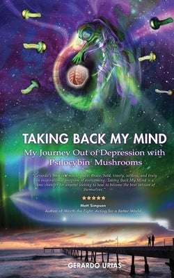 Taking Back My Mind: My Journey Out of Depression with Psilocybin Mushrooms by Urias, Gerardo