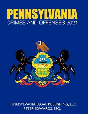 Pennsylvania Crimes and Offenses 2021: Title 18 As Revised Through March 1, 2021 by Edwards Esq, Peter