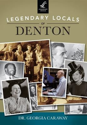 Legendary Locals of Denton, Texas by Caraway, Georgia