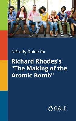A Study Guide for Richard Rhodes's The Making of the Atomic Bomb by Gale, Cengage Learning
