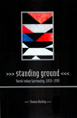 Standing Ground: Yurok Indian Spirituality, 1850-1990 by Buckley, Thomas