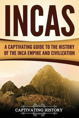 Incas: A Captivating Guide to the History of the Inca Empire and Civilization by History, Captivating