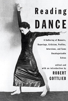 Reading Dance: A Gathering of Memoirs, Reportage, Criticism, Profiles, Interviews, and Some Uncategorizable Extras by Gottlieb, Robert