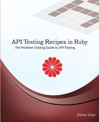 API Testing Recipes in Ruby: The Problem Solving Guide to API Testing by Zhan, Zhimin