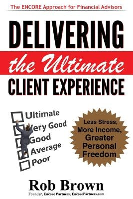Delivering the Ultimate Client Experience: Less Stress, More Income, Greater Personal Freedom by Brown, Rob