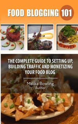 Food Blogging 101: The Complete Guide to Setting up, Building Traffic and Monetizing Your Food Blog by Bowling, Malika Harricharan