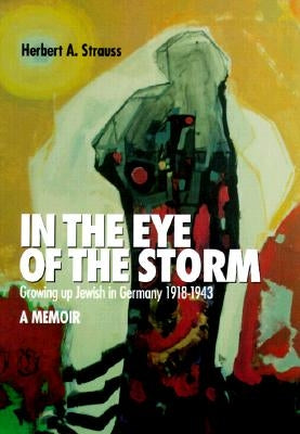 In the Eye of the Storm: Growing Up Jewish in Germany, 1918-43, a Memoir by Strauss, Herbert A.