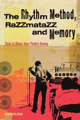 The Rhythm Method, Razzamatazz, and Memory: How to Make Your Poetry Swing by Flynn, Keith