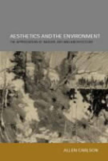 Aesthetics and the Environment: The Appreciation of Nature, Art and Architecture by Carlson, Allen