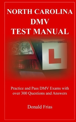 North Carolina DMV Test Manual: Practice and Pass DMV Exams With Over 300 Questions And Answers by Frias, Donald