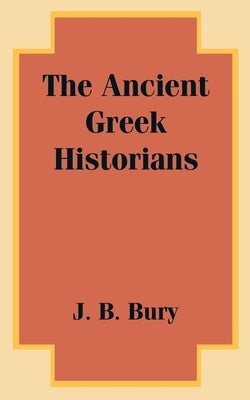 The Ancient Greek Historians by Bury, J. B.