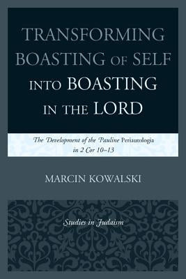 Transforming Boasting of Self into Boasting in the Lord: The Development of the Pauline Periautologia in 2 Cor 10-13 by Kowalski, Marcin