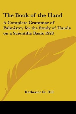 The Book of the Hand: A Complete Grammar of Palmistry for the Study of Hands on a Scientific Basis 1928 by St Hill, Katharine