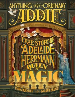 Anything But Ordinary Addie: The True Story of Adelaide Herrmann, Queen of Magic by Rockliff, Mara