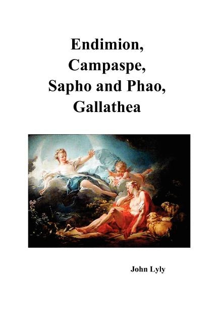Endimion, Campaspe, Sapho and Phao, Gallathea by Lyly, John