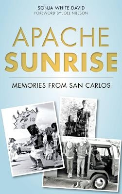 Apache Sunrise: Memories from San Carlos by David, Sonja White