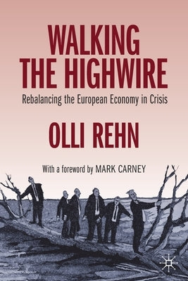 Walking the Highwire: Rebalancing the European Economy in Crisis by Rehn, Olli