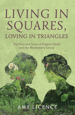 Living in Squares, Loving in Triangles: The Lives and Loves of Viginia Woolf and the Bloomsbury Group by Licence, Amy
