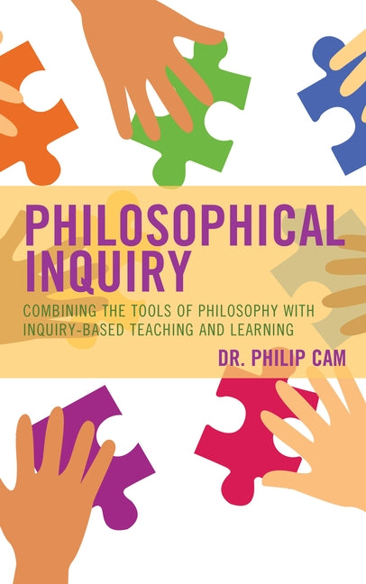 Philosophical Inquiry: Combining the Tools of Philosophy with Inquiry-Based Teaching and Learning by Cam, Philip