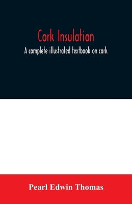 Cork insulation; a complete illustrated textbook on cork insulation-the origin of cork and history of its use for insulation-the study of heat and det by Edwin Thomas, Pearl