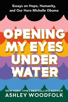 Opening My Eyes Underwater: Essays on Hope, Humanity, and Our Hero Michelle Obama by Woodfolk, Ashley