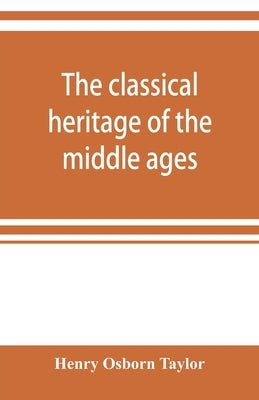 The classical heritage of the middle ages by Osborn Taylor, Henry