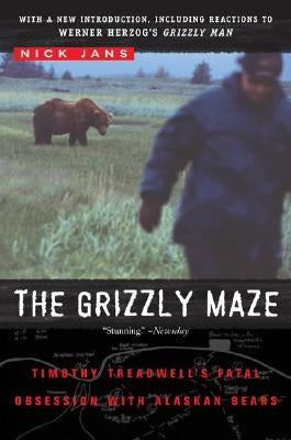 The Grizzly Maze: Timothy Treadwell's Fatal Obsession with Alaskan Bears by Jans, Nick