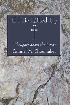 If I Be Lifted Up by Shoemaker, Samuel M., Jr.