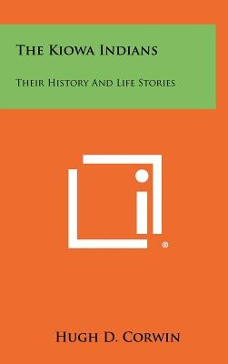 The Kiowa Indians: Their History And Life Stories by Corwin, Hugh D.