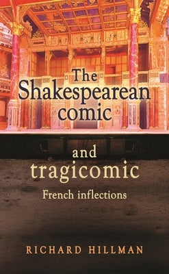 The Shakespearean Comic and Tragicomic: French Inflections by Hillman, Richard